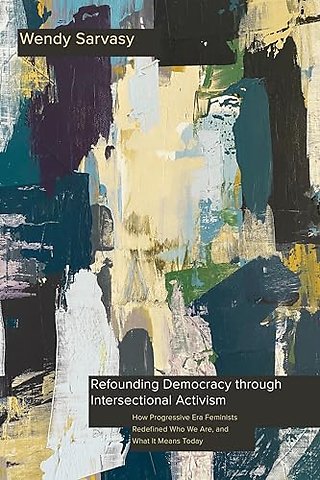 Refounding Democracy Through Intersectional Acti – How Progressive Era Feminists Redefined Who We Are, and What It Means Today