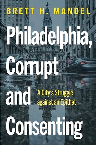 Philadelphia, Corrupt and Consenting – A City`s Struggle Against an Epithet