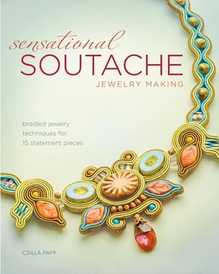 Sensational Soutache Jewelry Making – Braided Jewe lry Techniques for 15 Statement Pieces