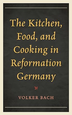 The Kitchen, Food, and Cooking in Reformation Germany