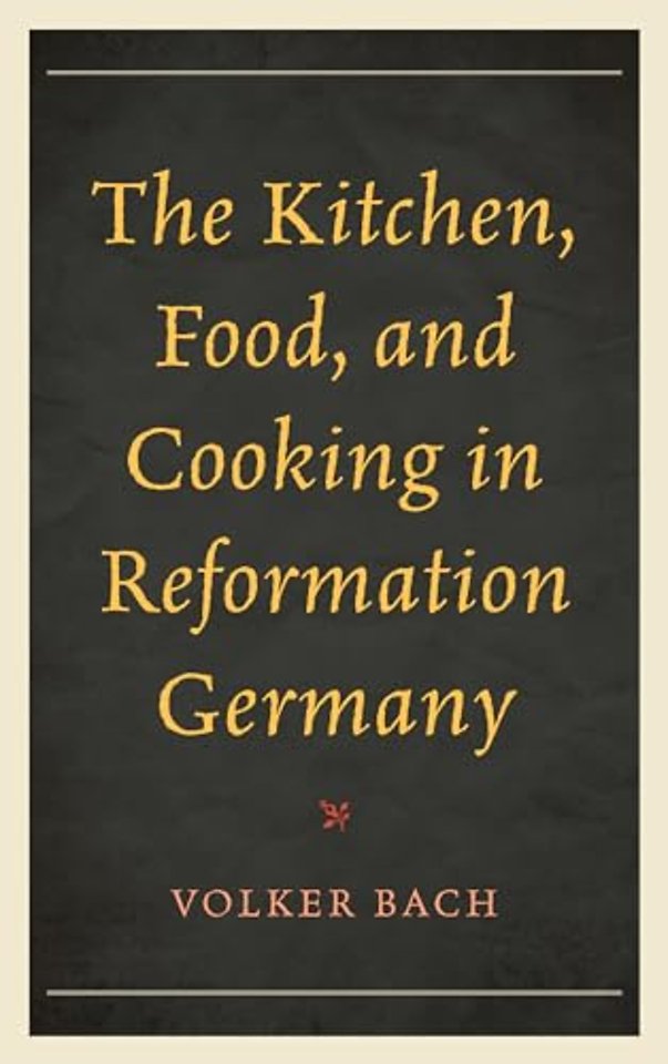 The Kitchen, Food, and Cooking in Reformation Germany