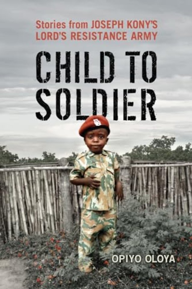 Child to Soldier – Stories from Joseph Kony`s Lord`s Resistance Army