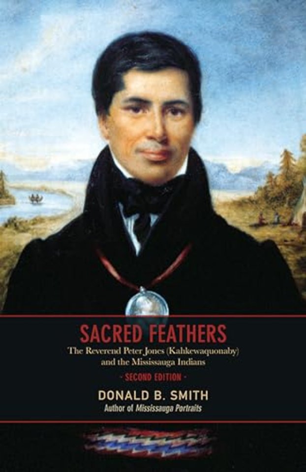 Sacred Feathers – The Reverend Peter Jones (Kahkewaquonaby) and the Mississauga Indians, Second Edition