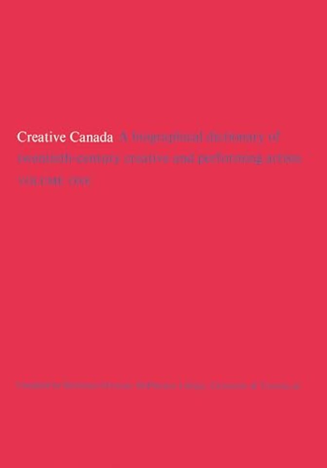Creative Canada – A Biographical Dictionary of Twentieth–century Creative and Performing Artists (Volume 1)