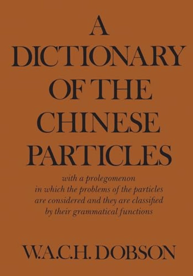 A Dictionary of the Chinese Particles – With a Prolegomenon in Which the Problems of the Particles Are Considered and They Are Classified b