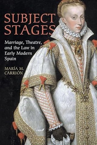 Subject Stages – Marriage, Theatre and the Law in Early Modern Spain