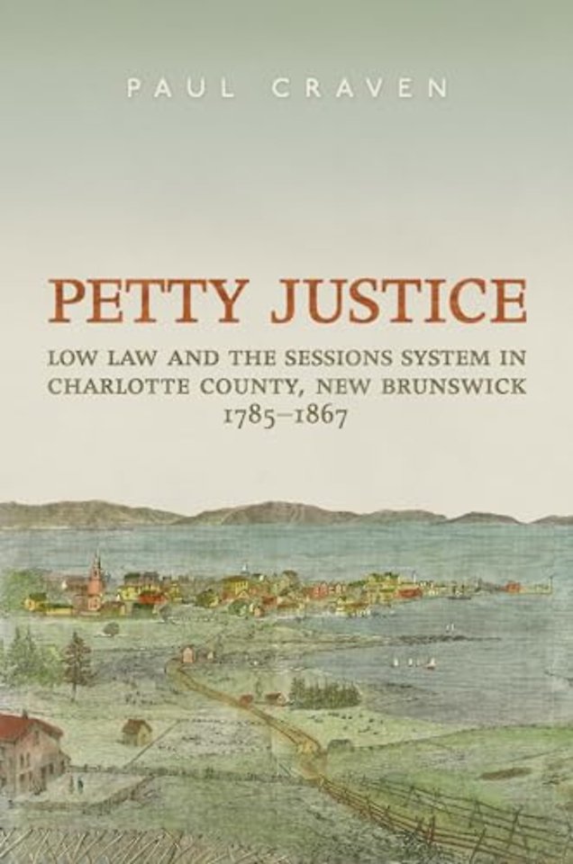 Petty Justice – Low Law and the Sessions System in Charlotte County, New Brunswick, 1785–1867