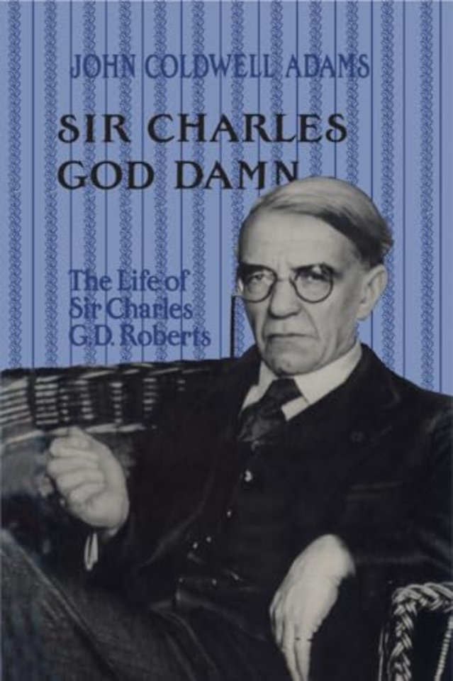 Sir Charles God Damn – The Life of Sir Charles G.D. Roberts