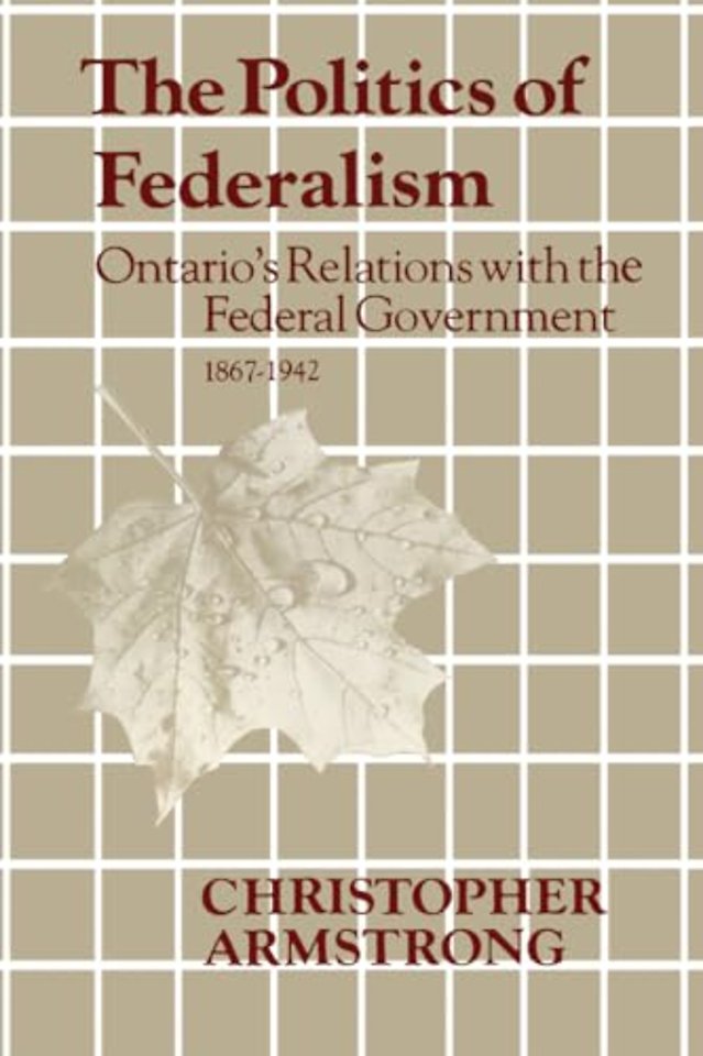 The Politics of Federalism – Ontario`s Relations with the Federal Government. 1867–1942