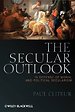 The Secular Outlook: In Defense of Moral and Political Secularism