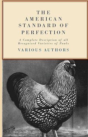 The American Standard Of Perfection - A Complete Desription Of All Recognized Varieties Of Fowls