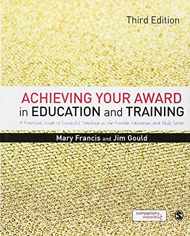 Achieving Your Award in Education and Training: A Practical Guide to Successful Teaching in the Further Education and Skills Sector