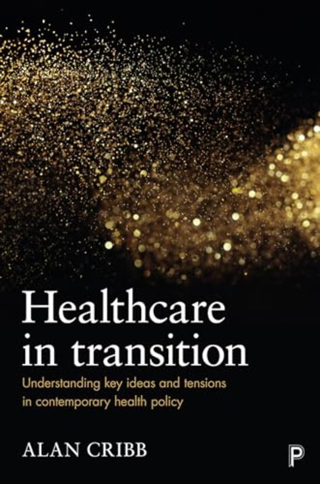 Healthcare in Transition – Understanding Key Ideas  and Tensions in Contemporary Health Policy