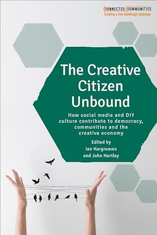 Creative Citizen Unbound – How Social Media and DIY Culture Contribute to Democracy, Communities and the Creative Economy