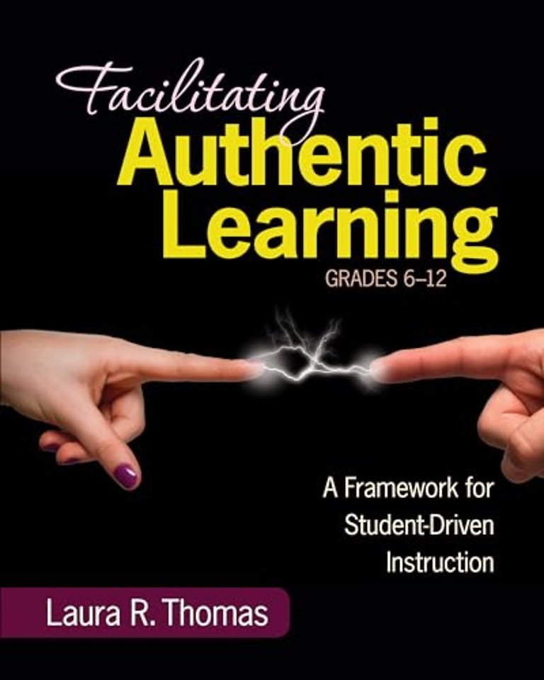 Facilitating Authentic Learning, Grades 6-12: A Framework for Student-Driven Instruction