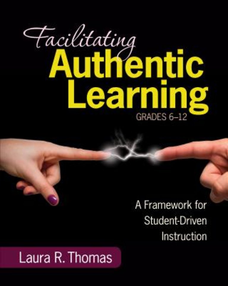 Facilitating Authentic Learning, Grades 6-12: A Framework for Student-Driven Instruction