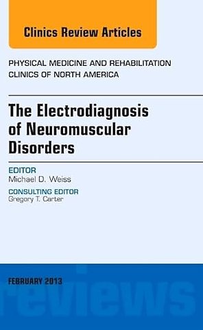 The Electrodiagnosis of Neuromuscular Disorders, An Issue of Physical Medicine and Rehabilitation Clinics