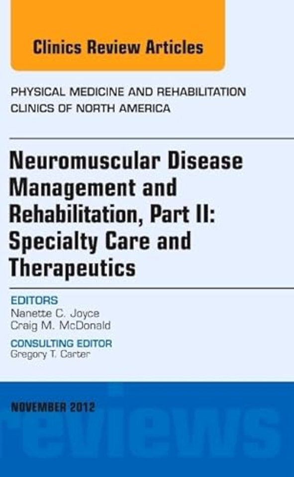 Neuromuscular Disease Management and Rehabilitation, Part II: Specialty Care and Therapeutics, an Issue of Physical Medicine and Rehabilitation Clinics