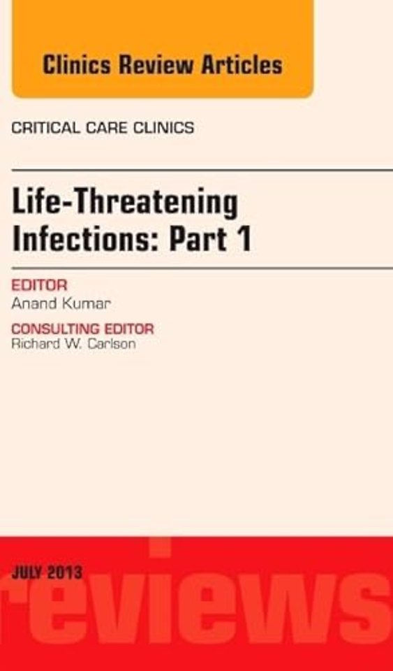 Life-Threatening Infections: Part 1, An Issue of Critical Care Clinics