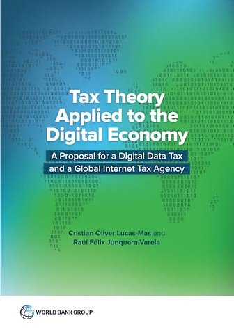 Tax Theory Applied to the Digital Economy – A Proposal for a Digital Data Tax and a Global Internet Tax Agency