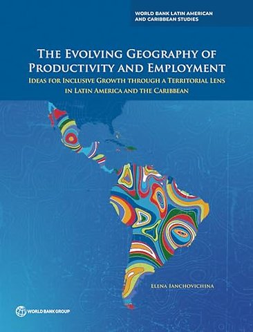 The Evolving Geography of Productivity and Emplo – Ideas for Inclusive Growth Through a Territorial Lens in Latin America and the Caribbean