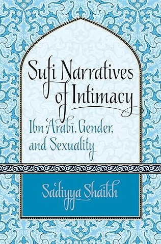 Sufi Narratives of Intimacy – Ibn `Arabi, Gender, and Sexuality