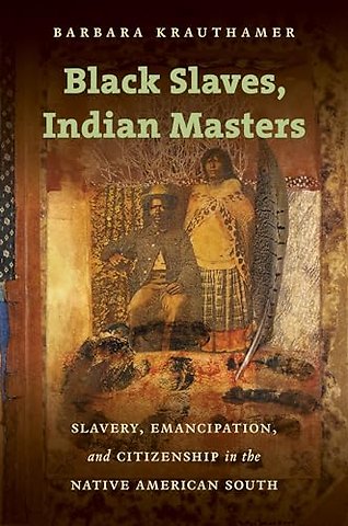 Black Slaves, Indian Masters – Slavery, Emancipation, and Citizenship in the Native American South