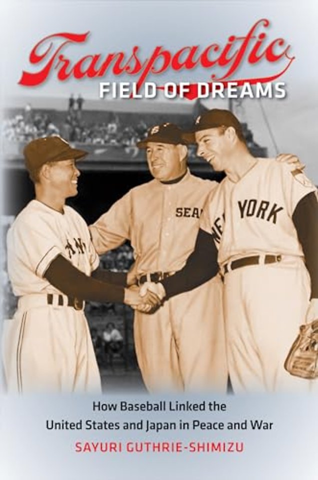 Transpacific Field of Dreams – How Baseball Linked the United States and Japan in Peace and War