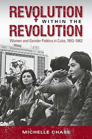 Revolution Within the Revolution – Women and Gender Politics in Cuba, 1952–1962
