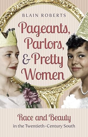 Pageants, Parlors, and Pretty Women – Race and Beauty in the Twentieth–Century South
