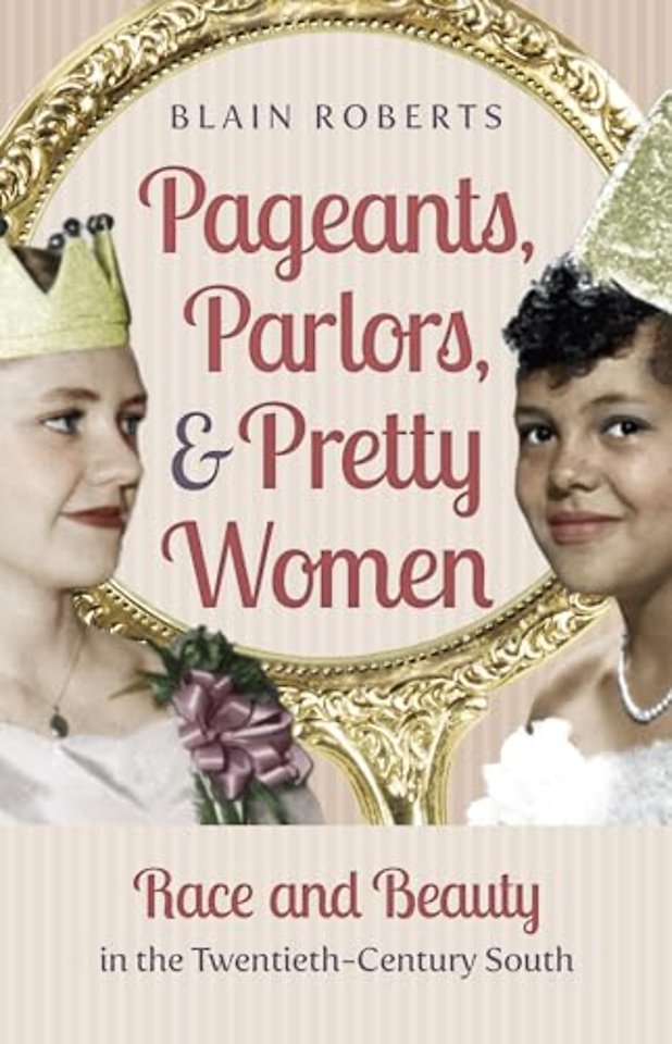 Pageants, Parlors, and Pretty Women – Race and Beauty in the Twentieth–Century South