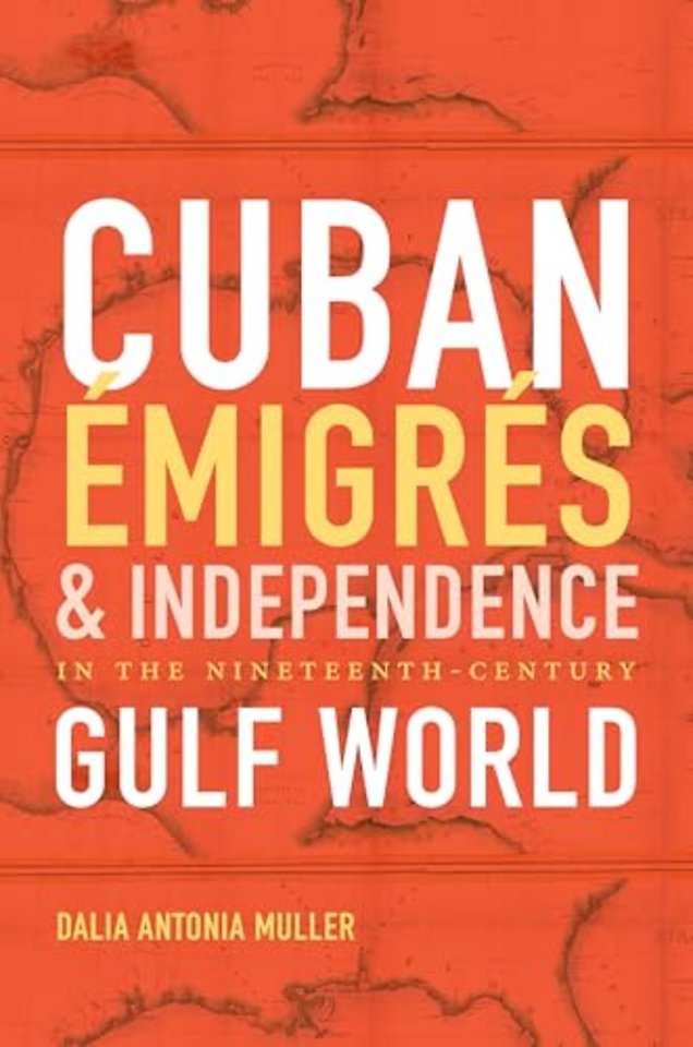 Cuban Émigrés and Independence in the Nineteenth–Century Gulf World