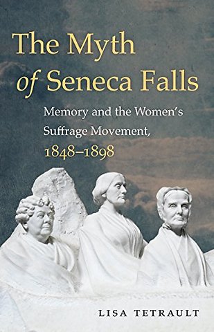 The Myth of Seneca Falls – Memory and the Women`s Suffrage Movement, 1848–1898