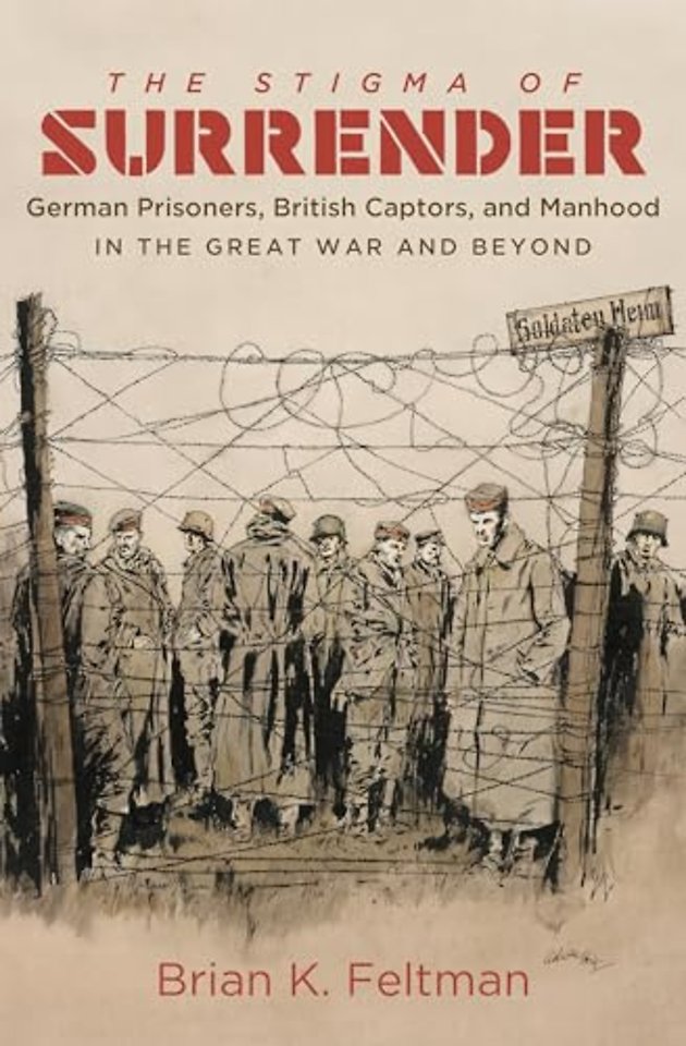 The Stigma of Surrender – German Prisoners, British Captors, and Manhood in the Great War and Beyond