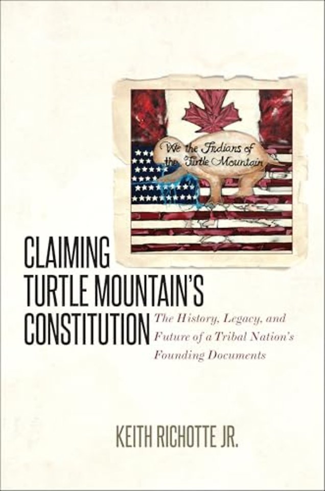 Claiming Turtle Mountain`s Constitution – The History, Legacy, and Future of a Tribal Nation`s Founding Documents