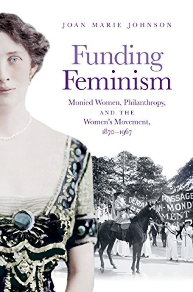 Funding Feminism – Monied Women, Philanthropy, and the Women`s Movement, 1870–1967