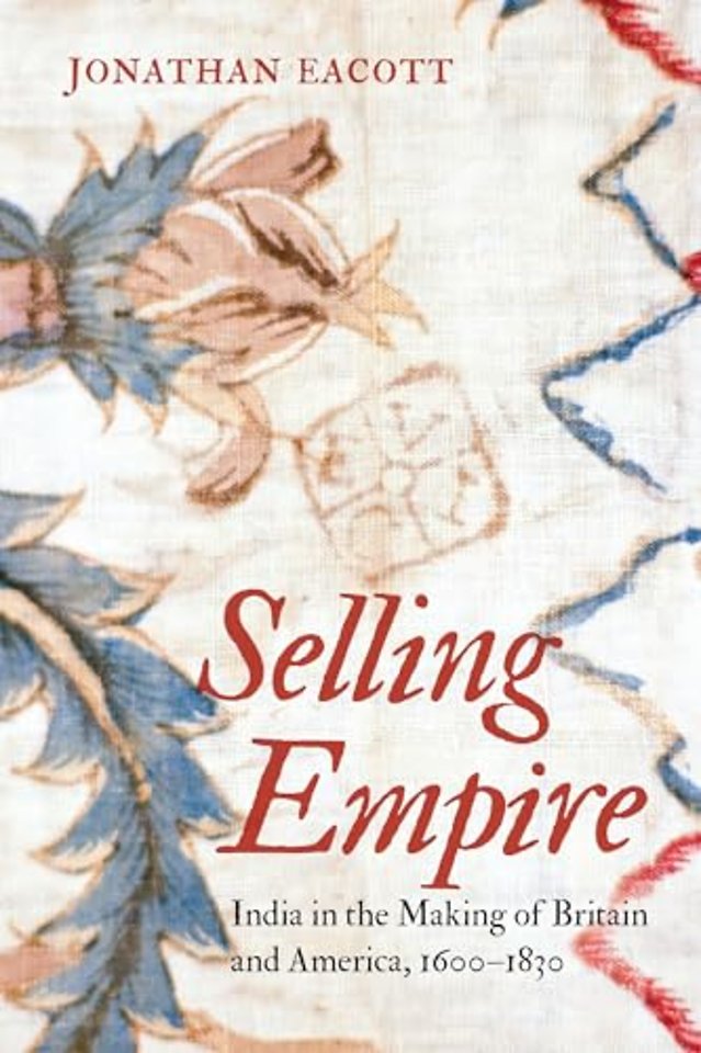 Selling Empire – India in the Making of Britain and America, 1600–1830