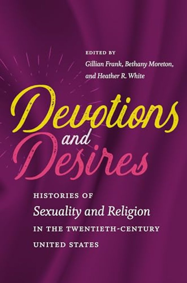 Devotions and Desires – Histories of Sexuality and Religion in the Twentieth–Century United States