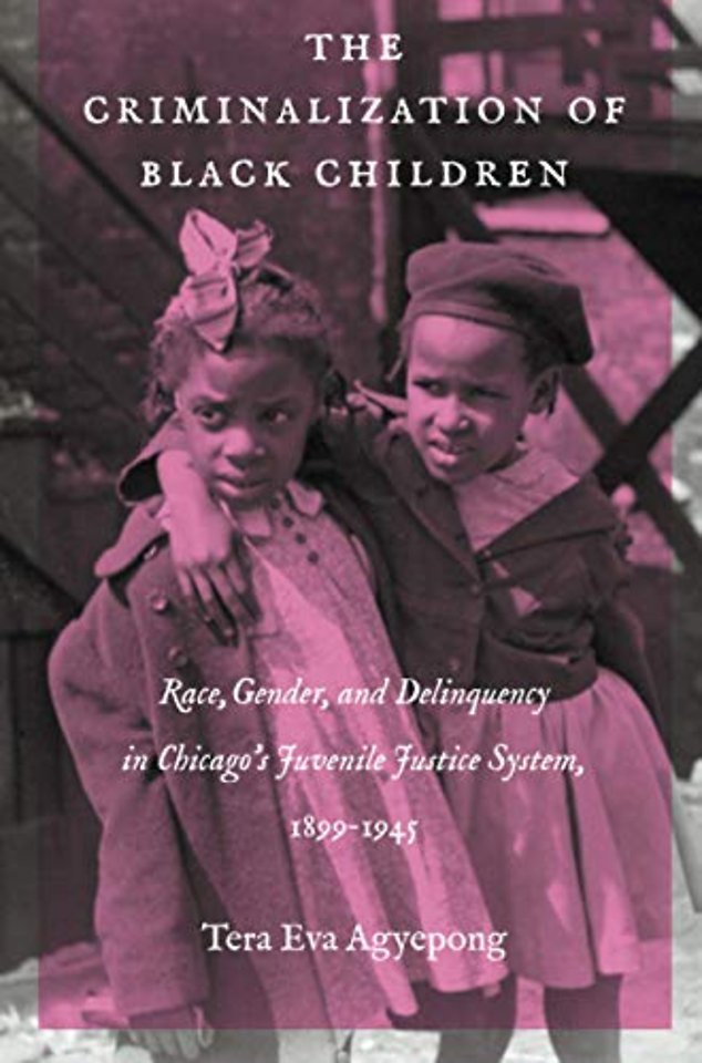 The Criminalization of Black Children – Race, Gender, and Delinquency in Chicago`s Juvenile Justice System, 1899–1945