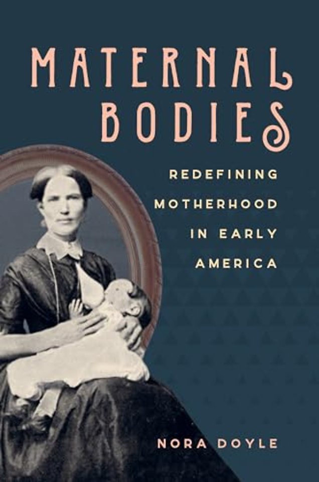 Maternal Bodies – Redefining Motherhood in Early America