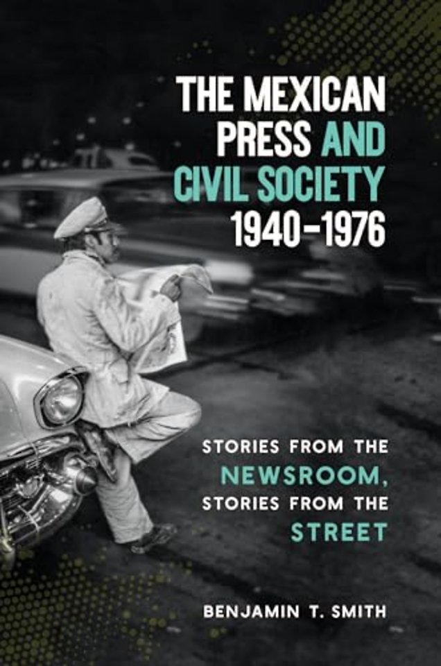 The Mexican Press and Civil Society, 1940–1976 – Stories from the Newsroom, Stories from the Street