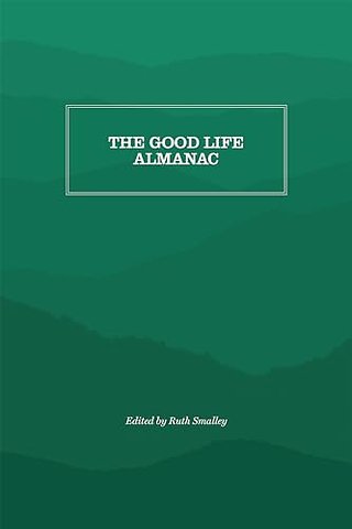 The Good Life Almanac – Being Choicest Morsels of Wisdom for Reader Interested in Living, Rather Than Existing