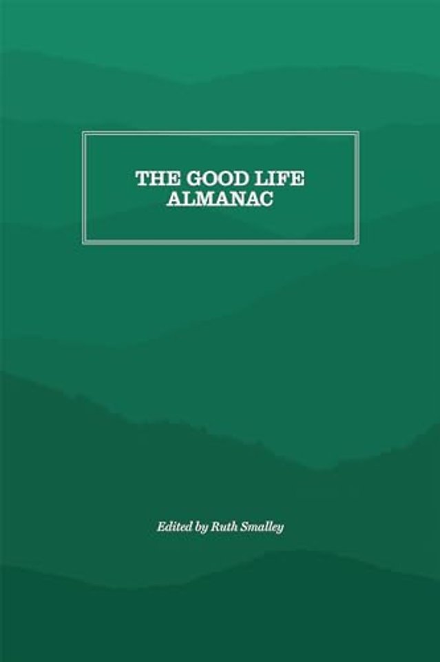 The Good Life Almanac – Being Choicest Morsels of Wisdom for Reader Interested in Living, Rather Than Existing