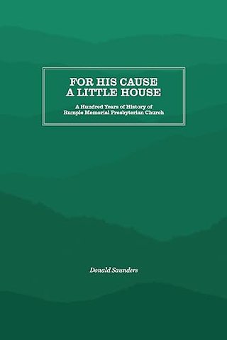 For His Cause a Little House – A Hundred Year History of Rumple Memorial Presbyterian Church