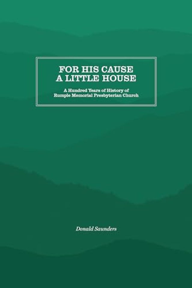 For His Cause a Little House – A Hundred Year History of Rumple Memorial Presbyterian Church