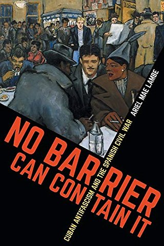 No Barrier Can Contain It – Cuban Antifascism and the Spanish Civil War