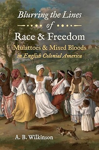 Blurring the Lines of Race and Freedom – Mulattoes and Mixed Bloods in English Colonial America