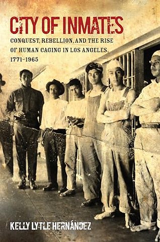 City of Inmates – Conquest, Rebellion, and the Rise of Human Caging in Los Angeles, 1771–1965
