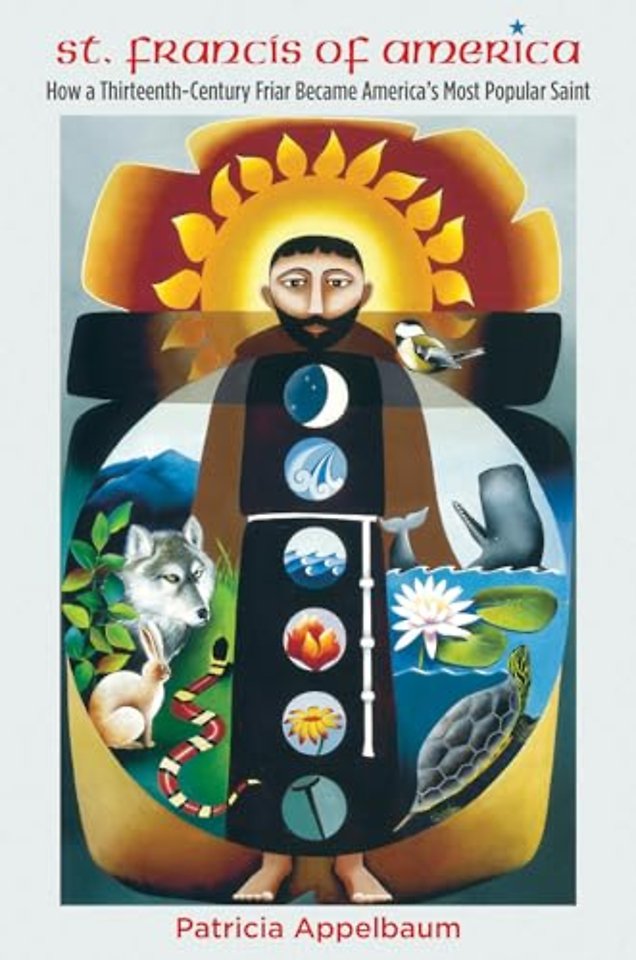 St. Francis of America – How a Thirteenth–Century Friar Became America`s Most Popular Saint
