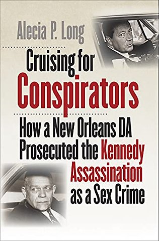 Cruising for Conspirators – How a New Orleans DA Prosecuted the Kennedy Assassination As a Sex Crime